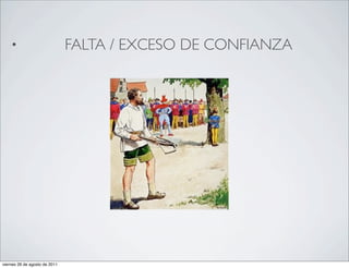 •                          FALTA / EXCESO DE CONFIANZA




viernes 26 de agosto de 2011
 