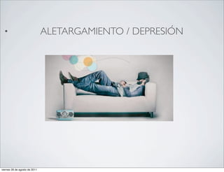 •                            ALETARGAMIENTO / DEPRESIÓN




viernes 26 de agosto de 2011
 