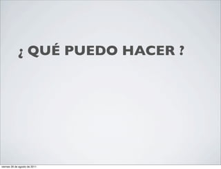 •                ¿ QUÉ PUEDO HACER ?




    viernes 26 de agosto de 2011
 