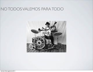 • NO TODOS VALEMOS             PARA TODO




viernes 26 de agosto de 2011
 
