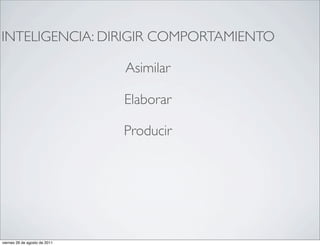 INTELIGENCIA: DIRIGIR COMPORTAMIENTO

                               Asimilar

                               Elaborar

                               Producir




viernes 26 de agosto de 2011
 