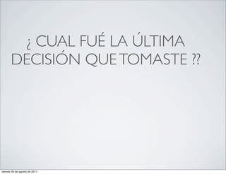¿ CUAL FUÉ LA ÚLTIMA
       DECISIÓN QUE TOMASTE ??




viernes 26 de agosto de 2011
 