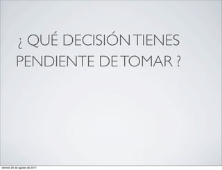 ¿ QUÉ DECISIÓN TIENES
           PENDIENTE DE TOMAR ?




viernes 26 de agosto de 2011
 