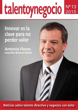 Noticias sobre talento directivo y negocios con éxito
Nº13
2015
Innovar es la
clave para no
perder valor
Antonio Flores
Loop New Business Model
 