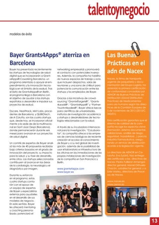 13
Bayer Grants4Apps® aterriza en
Barcelona
Bayer ha presentado recientemente
las startups de tecnologías de salud
digital que se incorporarán a Grant-
s4Apps® Coworking Barcelona, un
programa orientado a apoyar el em-
prendimiento y la innovación tecno-
lógica en el ámbito de la esalud. Tras
el éxito de Grants4Apps® en Berlín,
el programa llega a Barcelona con
el objetivo de ayudar a las startups
españolas a desarrollar e impulsar sus
proyectos de esalud.
Dycare, Hearttrack, Mint Labs, proce-
dentes de Barcelona, y QUBIOtech,
de A Coruña, son las cuatro startups
que, desde hoy, se incorporan oﬁcial-
mente a la sede de de la multinacio-
nal en Sant Joan Despí (Barcelona),
donde permanecerán durante seis
meses para avanzar en sus proyectos
de salud digital.
Un comité de expertos de Bayer anali-
zó las más de 40 propuestas recibidas
bajo criterios basados en el grado de
innovación del proyecto, su impacto
para la salud, y su fase de desarrollo,
entre otros. Las startups seleccionadas
contribuyen al avance en las áreas
de la cardiología, la neurología y el
diagnóstico por imagen.
Durante su estancia
en el programa, estas
cuatro startups conta-
rán con el apoyo de
un equipo de expertos
de Bayer y especialistas
externos para ayudarles
en el desarrollo de sus
modelos de negocio.
En este sentido, Bayer
les ofrecerá mentoring
y coaching persona-
lizado, potenciará el
modelos de éxito
networking empresarial y promoverá
el contacto con potenciales inverso-
res. Además, la compañía ha habilita-
do nuevos espacios de trabajo y ocio,
que incluyen despachos, salas de
reuniones y una zona de chillout para
potenciar la comunicación entre las
startups y los empleados de Bayer.
Gracias a las iniciativas de crowd-
sourcing “Grants4Targets®”, “Grants-
4Leads®“, “Grants4Apps®” y “Partner-
YourAntibodies®”, Bayer ofrece becas
para cientíﬁcos de universidades,
institutos de investigación académica
y startups o desarrolladores de tecno-
logías relacionadas con la salud.
A través de su incubadora internacio-
nal para la investigación, “CoLabora-
tor“, la compañía ofrece a las empre-
sas de ciencias biológicas de reciente
creación el acceso al conocimiento
de Bayer y a su red global de investi-
gación, además de la posibilidad de
usar el laboratorio e infraestructura de
las oﬁcinas en las inmediaciones de las
propias instalaciones de investigación
de la compañía en San Francisco y
Berlín.
www.grants4apps.com
www.bayer.es
Nacex, la ﬁrma de transporte
urgente de paquetería y docu-
mentación del Grupo Logista, ha
obtenido la primera certiﬁcación
de conformidad concedida por
AENOR de Buenas Prácticas de
Distribución (Good Distribution
Practices) de Medicamentos
para uso humano según las direc-
trices de la Comisión Europea de
5 de noviembre de 2013 (2013/C
343/01).
Esta certiﬁcación garantiza que el
sistema de calidad de la com-
pañía recoge los aspectos clave
(formación, sistema documental,
validaciones, análisis de riesgo,
seguridad, trazabilidad…) para la
Industria Farmacéutica, asegu-
rando un servicio de distribución
acorde a la legislación vigente.
La directora de AENOR en Ca-
taluña, Eva Subirá, hizo entrega
del certiﬁcado a los directivos de
Nacex: Pedro Fuillerat Armengol,
director general, Manel Orihuela
Chacón, subdirector general, y a
Ester Mateu, directora de Proce-
sos de Nacex.
www.nacex.es
www.aenor.es
Las Buenas
Prác cas en el
adn de Nacex
 
