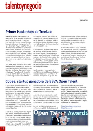14
panorama
Primer Hackathon de TrenLab
El AVE de Madrid a Barcelona fue
durante un fin de semana un espacio
de innovación, trabajo y creación
con el primer Hackathon de TrenLab,
la aceleradora de startups de Renfe
que desarrolla Wayra España, el hub
de innovación abierta de Telefónica.
El encuentro, realizado en colabora-
ción con Talent Garden, plataforma
de innovación digital, escuela y espa-
cio de coworking, busca dar solucio-
nes de comunicación con el cliente
que mejoren la experiencia de viajar
en tren.
Así, ‘Renfe por ti’ ha sido la propuesta
ganadora, un sistema para simplificar,
mejorar y aumentar el uso de canales
digitales de Renfe. El proyecto desa-
rrollado por Pablo Escrivá, Nerea Fer-
nández, Cristian Gómez, Víctor León
y María Ungil busca acercar Renfe
a cualquier persona que posea un
smartphone. A través del Whatsapp
de su teléfono los pasajeros podrán
recibir información del billete, aviso
con la llegada al destino, encuestas
de satisfacción, etc.
Como premio, recibieron tres meses
de espacio de trabajo en TrenLab
en Wayra Madrid con seguimiento
por parte del equipo de Virtual Travel
Assistant de Renfe y/o del equipo de
TrenLab para seguir desarrollando
su proyecto. A continuación, Talent
Garden les premiará con seis meses
de mentoring y acceso a su espacio
de trabajo en Madrid.
Según detallan, la competición
resultó intensa: los 30 desarrolladores
seleccionados entre un total de 70
inscritos, trabajaron en grupos de
aproximadamanete cuatro personas
y sobre todo destacó la alta presen-
cia femenina: casi la mitad de los
participantes en el encuentro eran
mujeres, un 40%.
El Hackaton arrancó en el contexto
de Virtual Travel Assistant, un proyec-
to intraemprendedor de TrenLab, que
se encuentra en fase de desarrollo
y tiene como objetivo enriquecer la
experiencia del cliente de Renfe a
través de soluciones digitales.
www.trenlab.es
Cobee, startup ganadora de BBVA Open Talent
Cobee, startup española creada en
noviembre de 2018 con el objetivo
de proporcionar a las empresas una
herramienta tecnológica con la que
gestionar de forma sencilla, eficaz y
totalmente automatizada los planes
de retribución flexible y los beneficios
sociales para los empleados, ganó la
competición BBVA Open Talent, en
la que competía con otras dos firmas
internacionales (Pineapple y Slyp). En
esta edición hubo más de 750 empre-
sas de 95 países.
Así, Cobee es una plataforma digital
que ayuda a las organizaciones a
contratar y gestionar cómodamente
los planes de compensación para sus
empleados. Gracias a su tecnología,
cada empleado dispone de una
tarjeta Visa y una ‘app’ a través de la
cual pueden gestionar automática-
mente el consumo de sus beneficios
sociales (como comidas, transporte o
seguros médicos) de forma flexible y
adaptada a sus necesidades.
Además, los usuarios pueden reali-
zar el pago de los servicios incluidos
dentro del plan de retribución flexible
de la compañía directamente con su
salario bruto, lo que favorece ahorrar.
En este sentido. Borja Aranguren,
cofundador y CEO de Cobee , está
convencido de que ganar este
certamen representará un punto de
inflexión en la evolución de la com-
pañía: “Si para nosotros fue un privilegio
haber obtenido este reconocimiento en
España, estamos entusiasmados por este
premio a nivel global. Agradecemos a
BBVA Open Talent su confianza en nues-
tro proyecto, que nos impulsará a seguir
trabajando en nuevos retos”.
https://opentalent.bbva.com/
https://cobee.io/
 