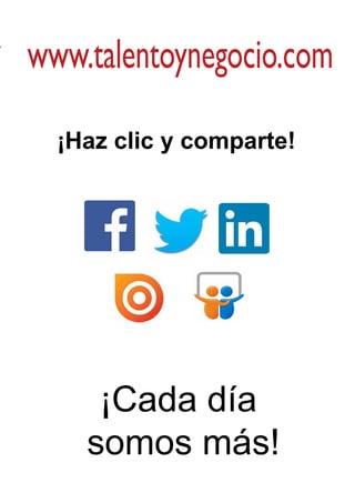 www.talentoynegocio.com
¡Haz clic y comparte!
¡Cada día
somos más!
 