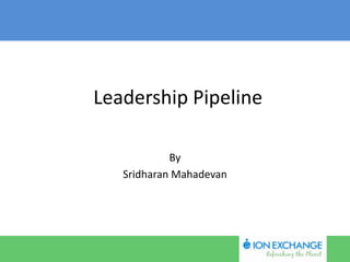 Leadership Pipeline
By
Sridharan Mahadevan

 