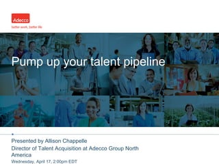 •
Pump up your talent pipeline
Presented by Allison Chappelle
Director of Talent Acquisition at Adecco Group North
America
Wednesday, April 17, 2:00pm EDT
 