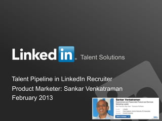 Talent Solutions


Talent Pipeline in LinkedIn Recruiter
Product Marketer: Sankar Venkatraman
February 2013
 