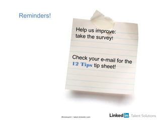 #hiretowint | talent.linkedin.com
Reminders!
Help us improve:
take the survey!
Check your e-mail for the12 Tips tip sheet!
 