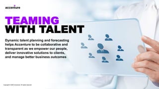 Dynamic talent planning and forecasting
helps Accenture to be collaborative and
transparent as we empower our people,
deliver innovative solutions to clients,
and manage better business outcomes
TEAMING
WITH TALENT
Copyright © 2020 Accenture. All rights reserved
 