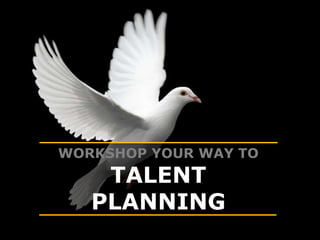 WORKSHOP YOUR WAY TO
TALENT
PLANNING
 