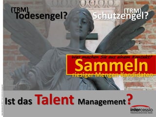 externe
ist NICHT Talentmanagement
©intercessio.de-2013Seite7Talentpool-Talentpipeline-Talentcommunity
 