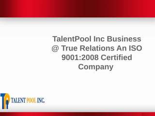 TalentPool Inc Business
@ True Relations An ISO
9001:2008 Certified
Company

 