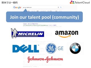 Join our talent pool (community)
欧米では一般的
 