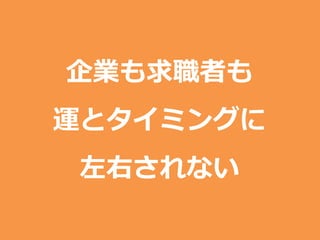 企業も求職者も
運とタイミングに
左右されない
 