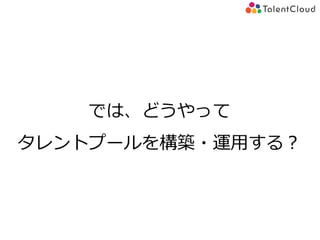 では、どうやって
タレントプールを構築・運用する？
 