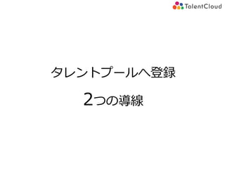 タレントプールへ登録
2つの導線
 