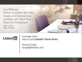Leverage Data:
How to use LinkedIn Talent Pools
Seraina Vogel
svogel@linkedin.com
 