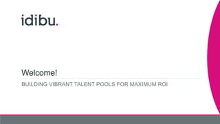 Welcome!
BUILDING VIBRANT TALENT POOLS FOR MAXIMUM ROI
 