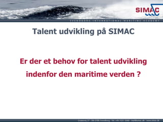 Talent udvikling på SIMAC
Er der et behov for talent udvikling
indenfor den maritime verden ?
 