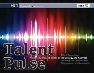A Quarterly Research eBook on HR Strategy and Analytics
Talent Acquisition
Learning and Development
Management and Leadership
Pulse
Talent
Research n #HCIresearchHCI
 