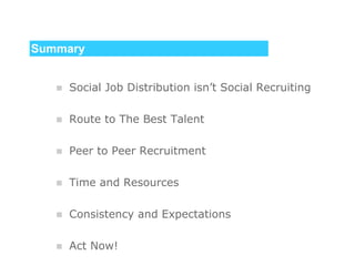 Summary Social Job Distribution isn’t Social Recruiting Route to The Best Talent Peer to Peer Recruitment Time and Resources Consistency and Expectations Act Now! 