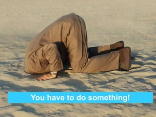 You have to do something! 
