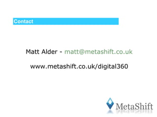Contact Matt Alder -  [email_address] www.metashift.co.uk/digital360 