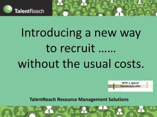 Introducing a new way
to recruit ……
without the usual costs.
TalentReach Resource Management Solutions
With a special
 