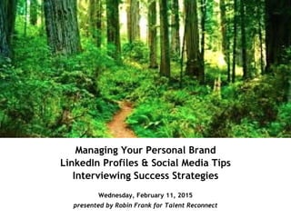Managing Your Personal Brand
LinkedIn Profiles & Social Media Tips
Interviewing Success Strategies
Wednesday, February 11, 2015
presented by Robin Frank for Talent Reconnect
 