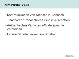 ©
Konversation - Dialog
● Kommunikation von Mensch zu Mensch
● Transparenz: menschliche Einblicke schaffen
● Authentisches Verhalten – Widersprüche
vermeiden
● Eigene Mitarbeiter mit einbeziehen!
 