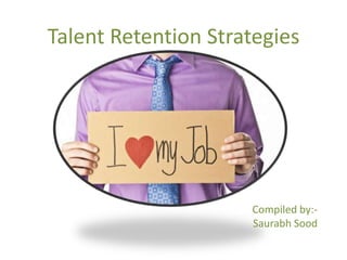 Talent Retention Strategies




                     Compiled by:-
                     Saurabh Sood
 