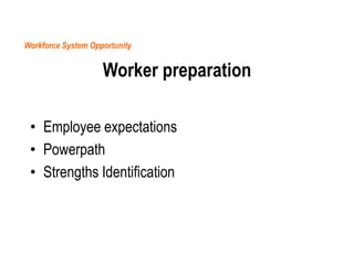 Workforce System Opportunity

Worker preparation
• Employee expectations
• Powerpath
• Strengths Identification

 
