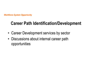 Workforce System Opportunity

Career Path Identification/Development
• Career Development services by sector
• Discussions...