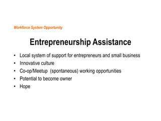 Workforce System Opportunity

Entrepreneurship Assistance
•
•
•
•
•

Local system of support for entrepreneurs and small b...