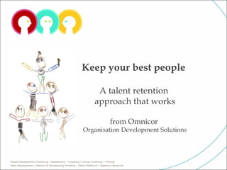 Keep your best people

    A talent retention
   approach that works

        from Omnicor
Organisation Development Solutions
 