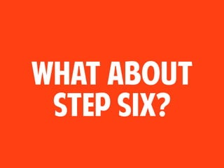 what about
step six?
 