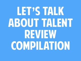 let’s talk
about talent
review
compilation
 
