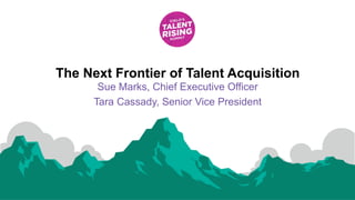 0WE BECOME YOU™
Sue Marks, Chief Executive Officer
Tara Cassady, Senior Vice President
The Next Frontier of Talent Acquisition
 