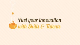 freshpigment.com - 18/06/13

Fuel your innovation
with Skills & Talents

 