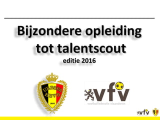 Bijzondere opleidingBijzondere opleiding
tot talentscouttot talentscout
editie 2016editie 2016
 