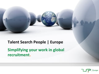 Talent Search People | Europe
Simplifying your work in global
recruitment.
 