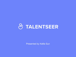 TALENTSEER
Presented by Kellie Sun
 