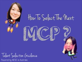 MCP ?
How To Select The NextHow To Select The Next
Talent Selection Guidance
Powered by AIESEC in Australia
 