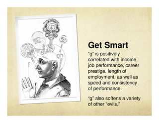 Get Smart
“g” is positively
correlated with income,
job performance, career
prestige, length of
employment, as well as
spe...