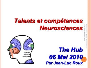 Neurosciences - Talents et compétences - 14/01/2010 - Jean-Luc Roux Talents et compétences Neurosciences The Hub 06 Mai 2010 Par Jean-Luc Roux 