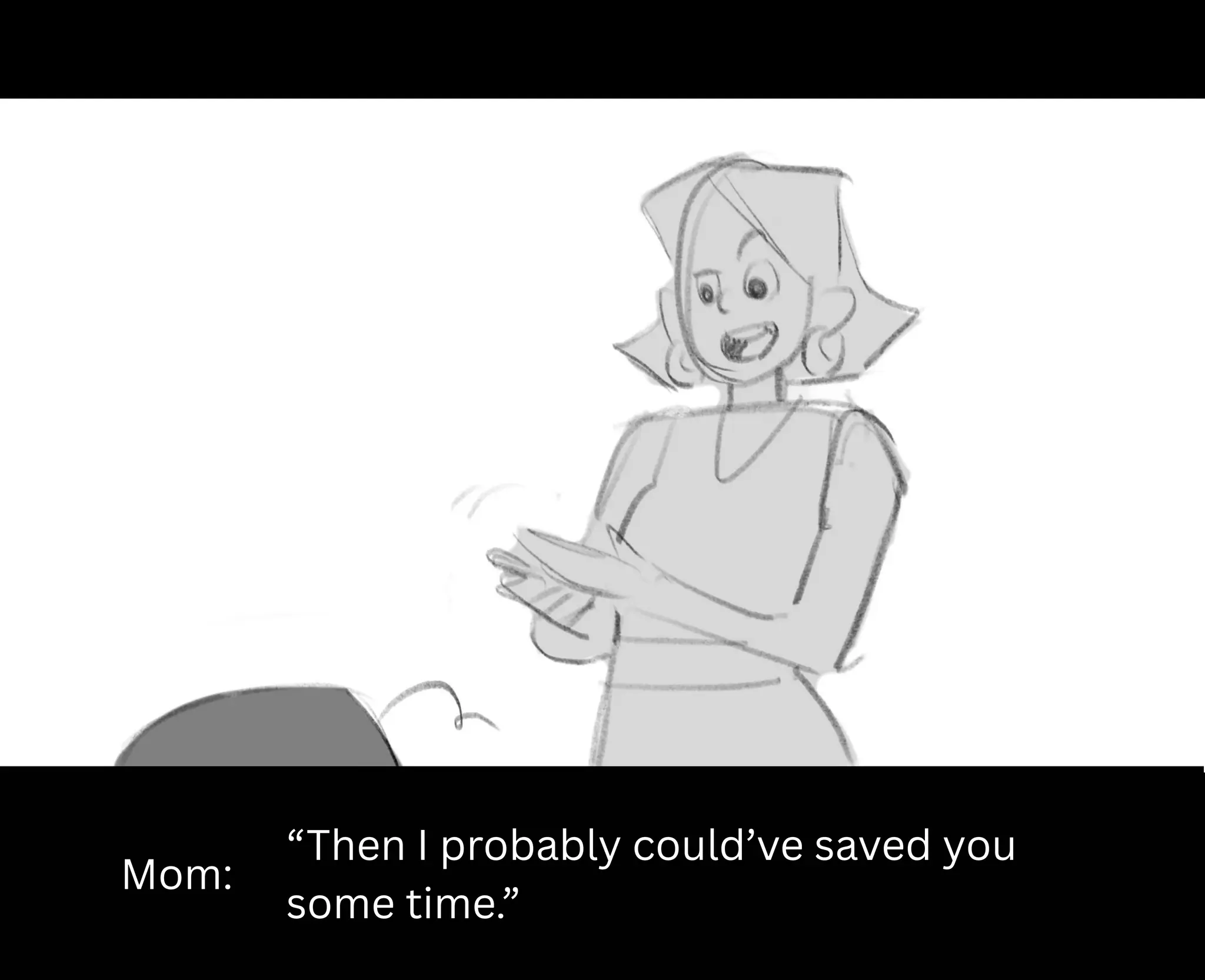 Mom:
“Then I probably could’ve saved you
some time.”
 