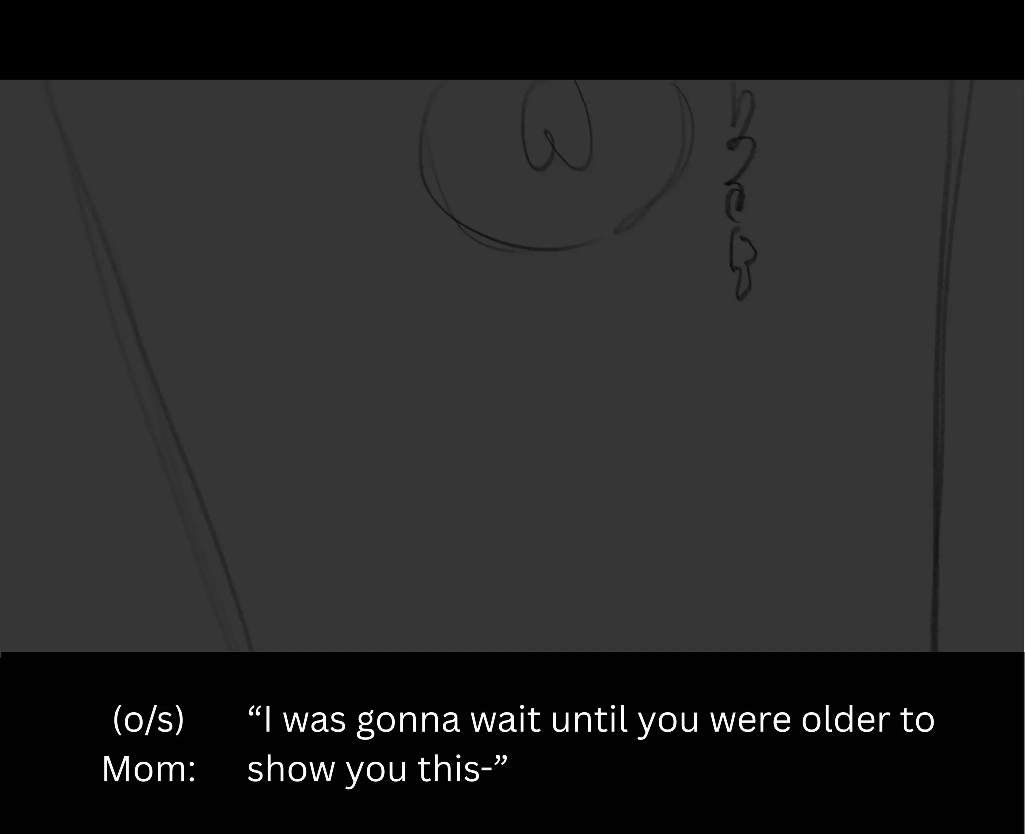(o/s)
Mom:
“I was gonna wait until you were older to
show you this-”
 